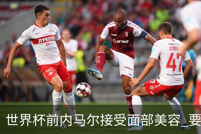 世界杯前内马尔接受面部美容 要让自己变得更年轻