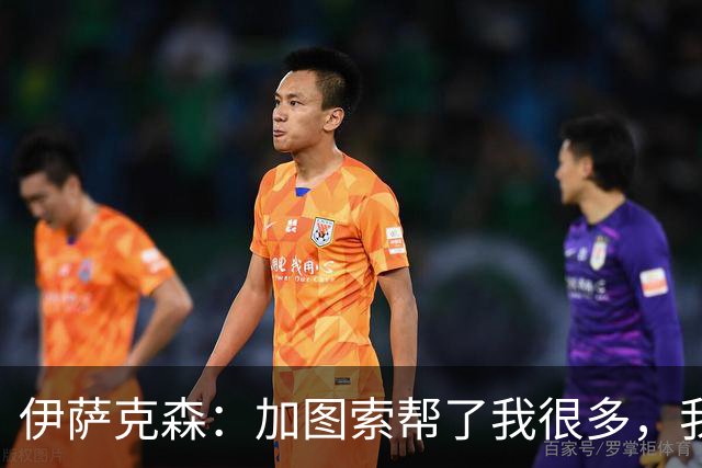 伊萨克森：加图索帮了我很多，我的内心找到了平衡