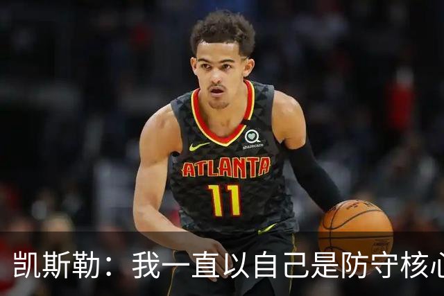 凯斯勒：我一直以自己是防守核心为荣 但没发挥出应有的水平