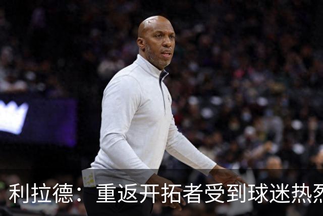 利拉德：重返开拓者受到球迷热烈欢迎 这次回归对我有特殊意义