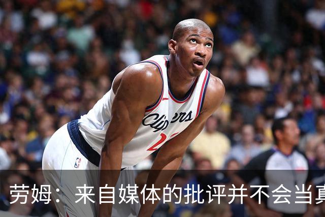 劳姆：来自媒体的批评并不会当真，对阵皇马我会努力调整自己