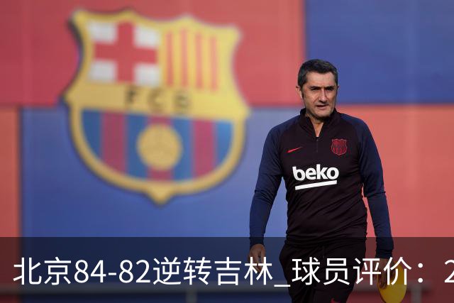 北京84-82逆转吉林 球员评价：2人满分，2人及格，6人低迷