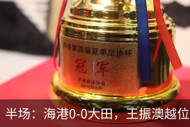 半场：海港0-0大田，王振澳越位破门，双方进球均被吹