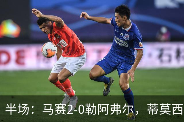 半场：马赛2-0勒阿弗尔，蒂莫西-维阿一条龙，伊根-赖利头球建功