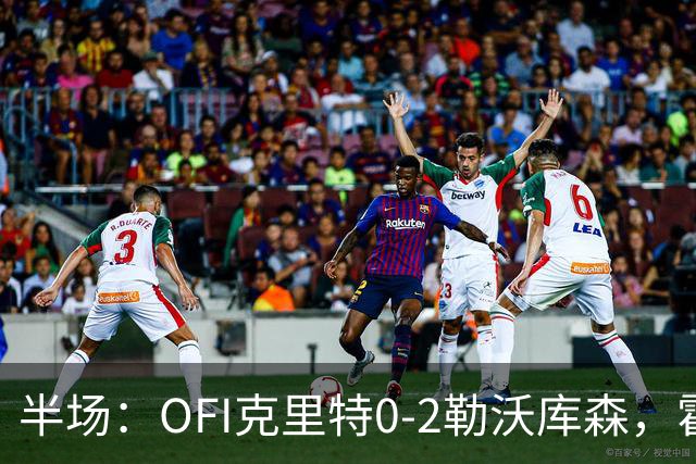 半场：OFI克里特0-2勒沃库森，霍夫曼双响
