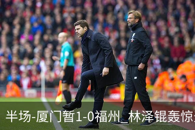 半场-厦门暂1-0福州 林泽锟轰惊天世界波