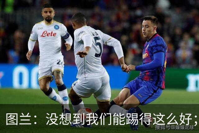 图兰：没想到我们能踢得这么好；我在马竞学到了很多防守知识