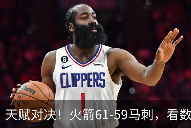 天赋对决！火箭61-59马刺，看数据：他是头号功臣！