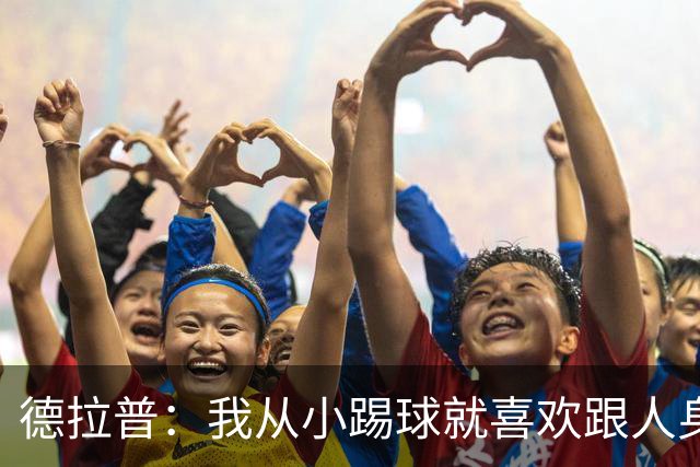 德拉普：我从小踢球就喜欢跟人身体对抗从未变过，现在也不想改变