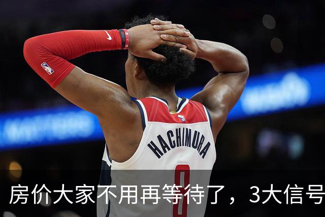 房价大家不用再等待了，3大信号已出现，楼市或将会再走历史老路