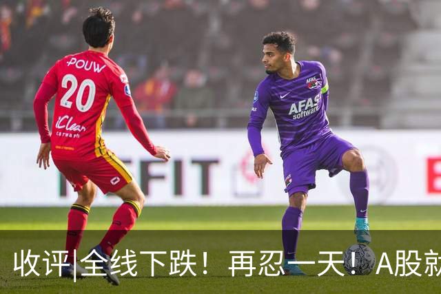 收评|全线下跌！再忍一天！A股就止跌！