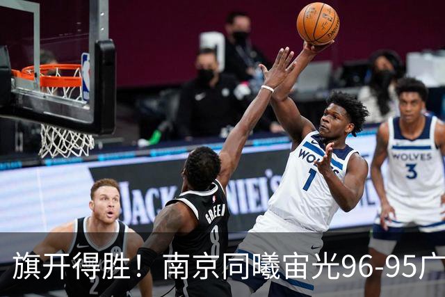 旗开得胜！南京同曦宙光96-95广东东阳光