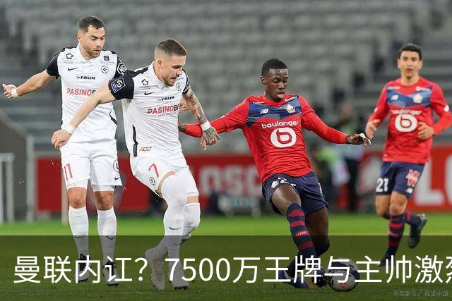 曼联内讧？7500万王牌与主帅激烈争吵+半场被换！B费赛后拆穿战术：不逼抢谁背锅？