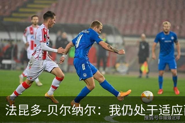 法昆多-贝尔纳尔：我仍处于适应西甲的过程中，需改进纪律性