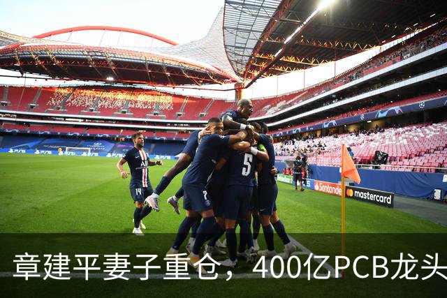 章建平妻子重仓，400亿PCB龙头封死涨停