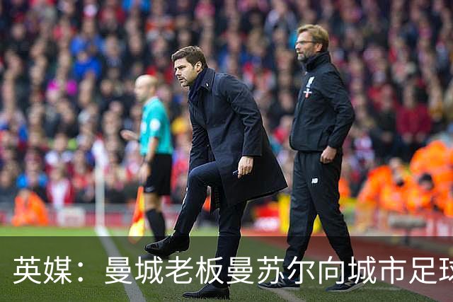 英媒：曼城老板曼苏尔向城市足球集团注资1亿英镑