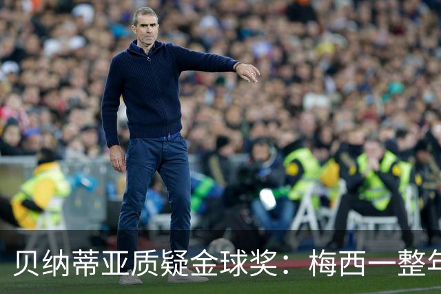 贝纳蒂亚质疑金球奖：梅西一整年都在迈阿密，结果却能拿第五名？