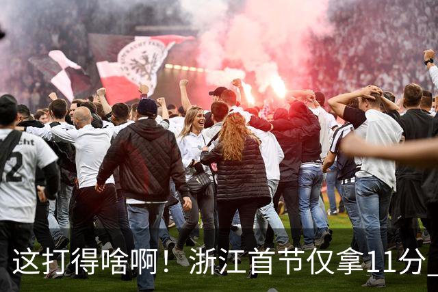 这打得啥啊！浙江首节仅拿11分 全队投篮19中3&三分球9中0