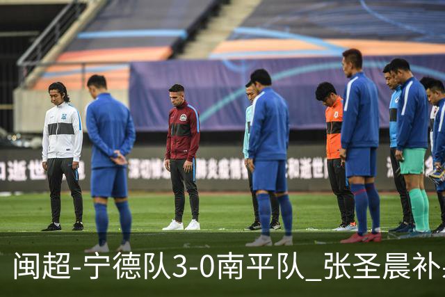 闽超-宁德队3-0南平队 张圣晨补射破门刘凯杰双响张华浩黄油手