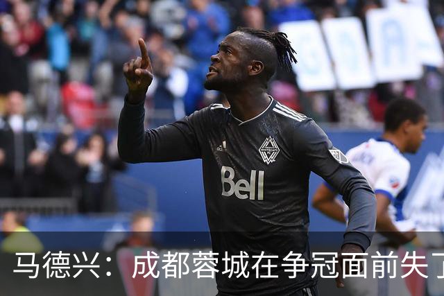 马德兴：成都蓉城在争冠面前失了平常心，板凳深度也是要素