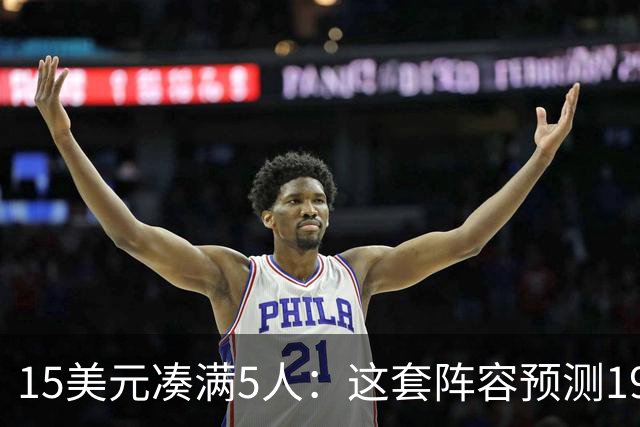 15美元凑满5人：这套阵容预测198.92分已到顶