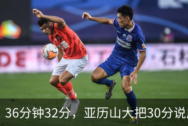 36分钟32分，亚历山大把30分说成"常规操作"