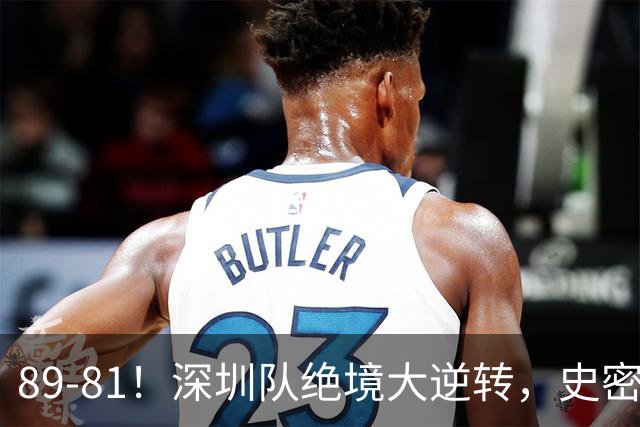 89-81！深圳队绝境大逆转，史密斯单节22分 球迷：CBA质量越来越低