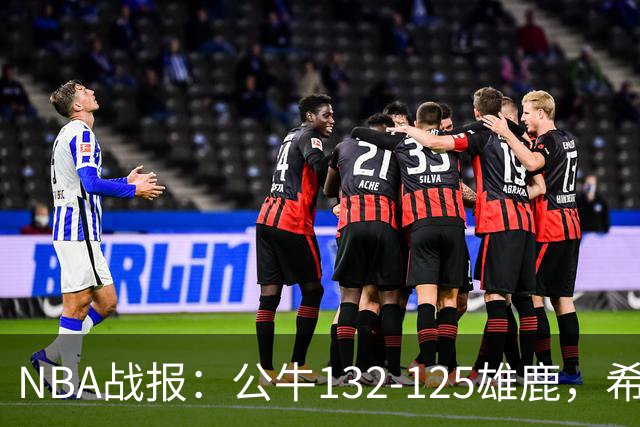 NBA战报：公牛132-125雄鹿，希罗空砍34分